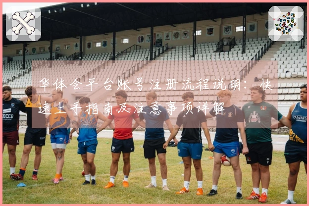 华体会平台账号注册流程说明：快速上手指南及注意事项详解