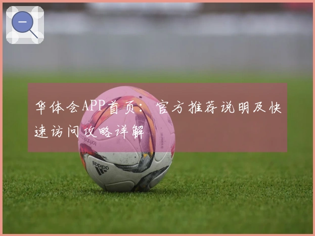华体会APP首页：官方推荐说明及快速访问攻略详解