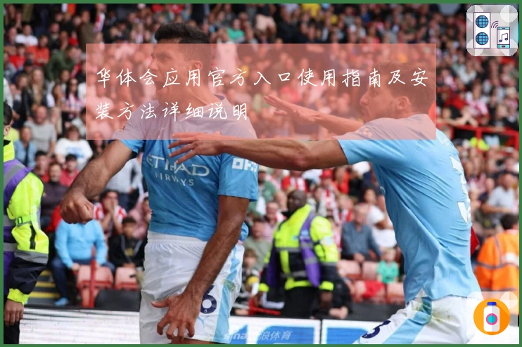 华体会应用官方入口使用指南及安装方法详细说明