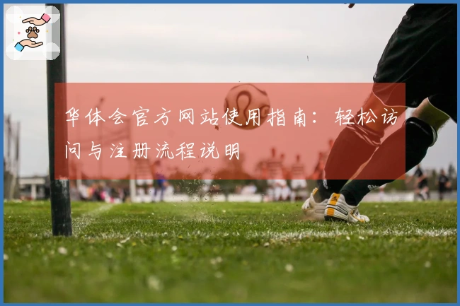 华体会官方网站使用指南：轻松访问与注册流程说明
