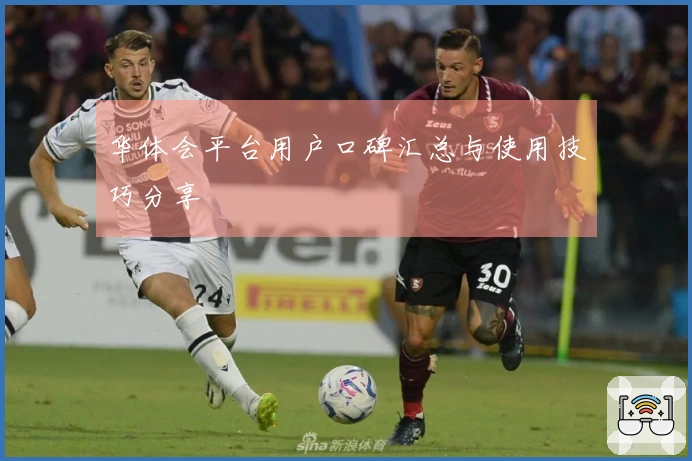 华体会平台用户口碑汇总与使用技巧分享