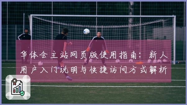 华体会主站网页版使用指南：新人用户入门说明与快捷访问方式解析