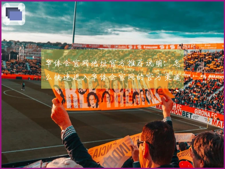 华体会官网地址官方推荐说明:怎么快速进入华体会官网的官方渠道指南