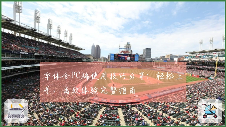 华体会PC端使用技巧分享：轻松上手，高效体验完整指南