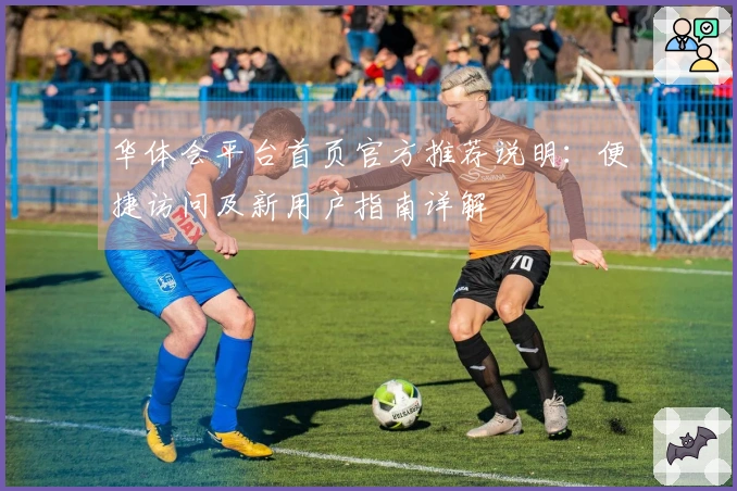 华体会平台首页官方推荐说明：便捷访问及新用户指南详解