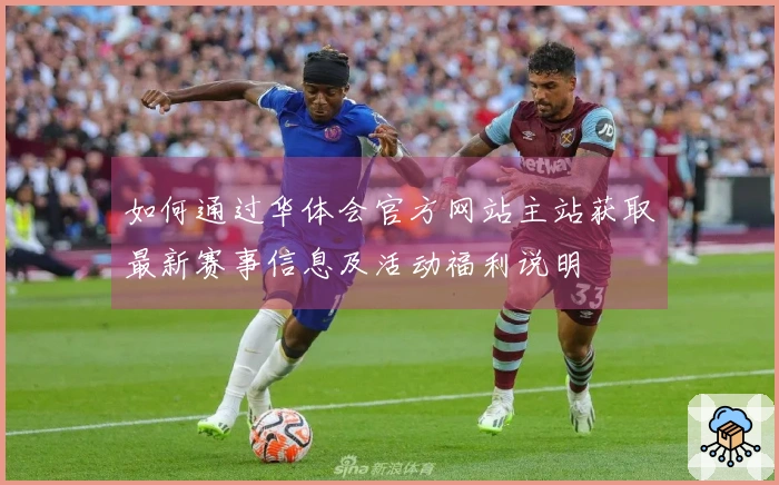 如何通过华体会官方网站主站获取最新赛事信息及活动福利说明