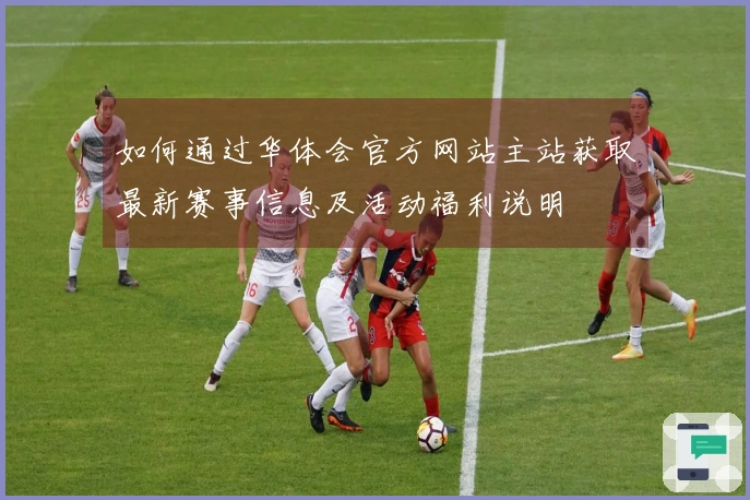 如何通过华体会官方网站主站获取最新赛事信息及活动福利说明
