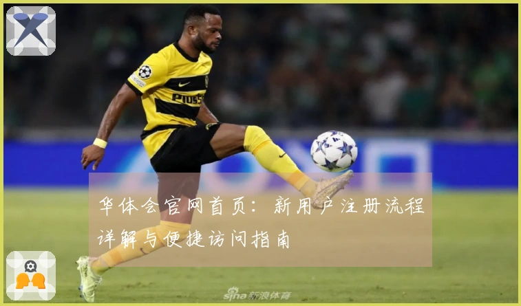 华体会官网首页：新用户注册流程详解与便捷访问指南