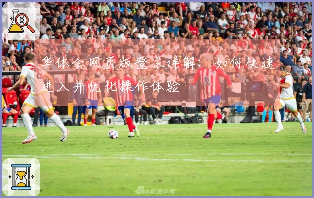 华体会网页版登录详解:如何快速进入并优化操作体验