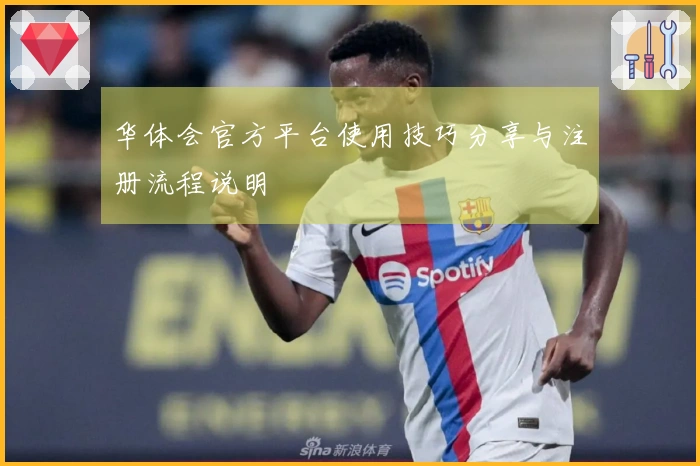 华体会官方平台使用技巧分享与注册流程说明