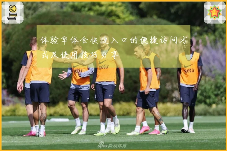 体验华体会快捷入口的便捷访问方式及使用技巧分享