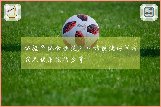 体验华体会快捷入口的便捷访问方式及使用技巧分享