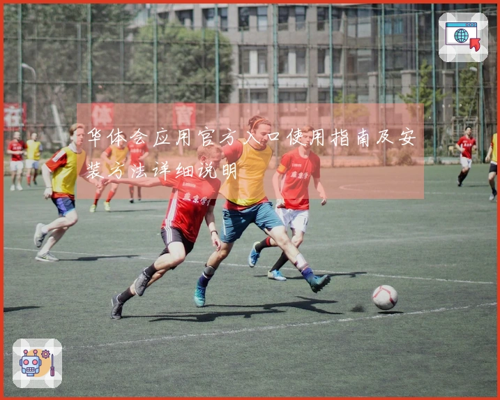 华体会应用官方入口使用指南及安装方法详细说明