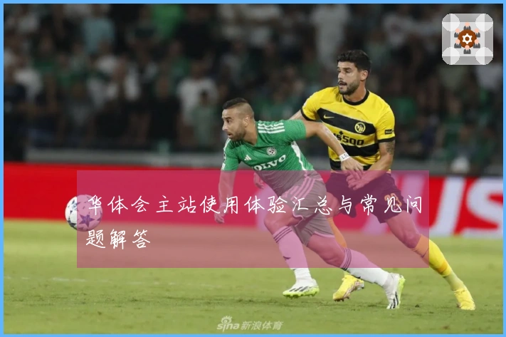 华体会主站使用体验汇总与常见问题解答