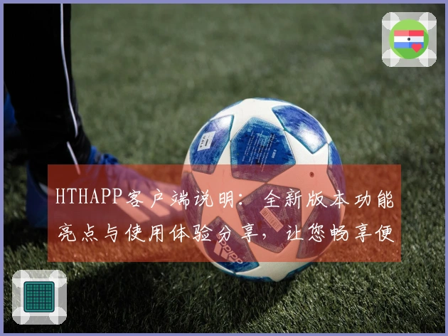 HTHAPP客户端说明:全新版本功能亮点与使用体验分享,让您畅享便捷生活助手