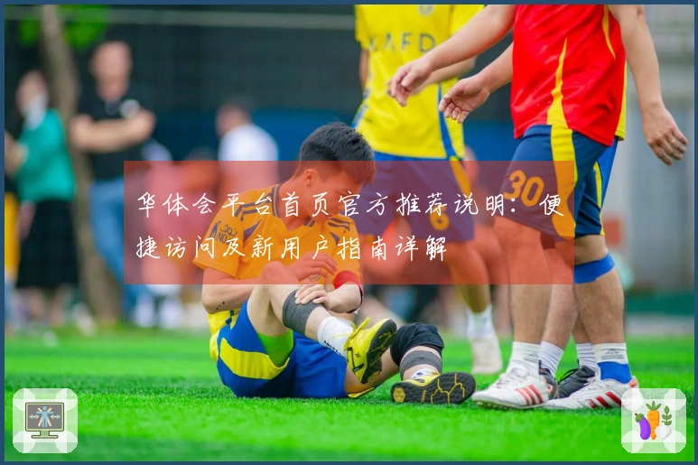 华体会平台首页官方推荐说明：便捷访问及新用户指南详解