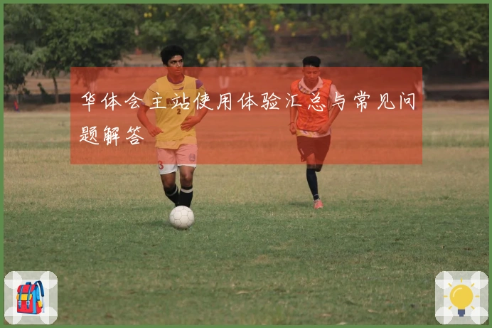 华体会主站使用体验汇总与常见问题解答