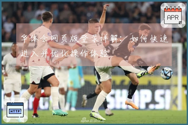华体会网页版登录详解：如何快速进入并优化操作体验