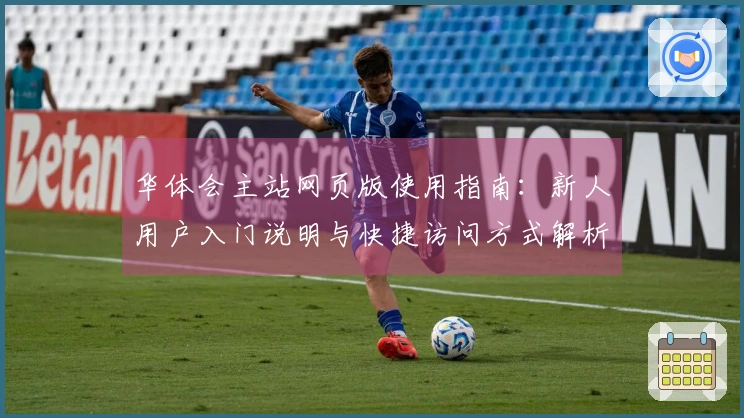 华体会主站网页版使用指南：新人用户入门说明与快捷访问方式解析