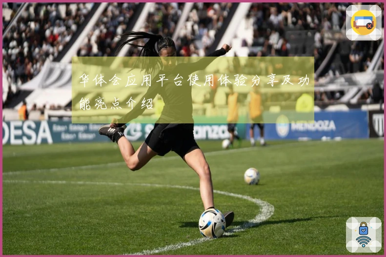 华体会应用平台使用体验分享及功能亮点介绍